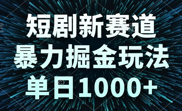 短剧新赛道，暴力掘金玩法，单日1000+