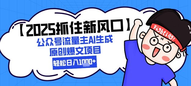 【2025抓住新风口】公众号流量主AI生成原创爆文项目，新手小白轻松日入1k+