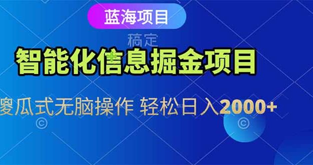 智能化信息蓝海掘金项目 傻瓜式无脑操作 轻松日入2000+
