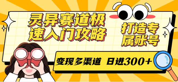 灵异赛道极速入门攻略，打造专属账号，变现多渠道 日进300+