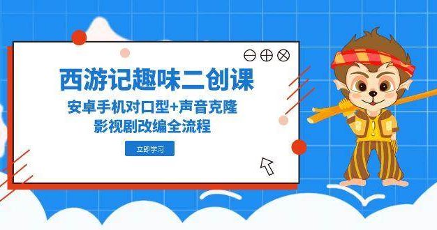 西游记趣味二创课，安卓手机对口型+声音克隆，影视剧改编全流程