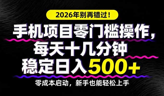 2026年别再错过！手机项目零门槛操作，每天十几分钟稳定日入500+