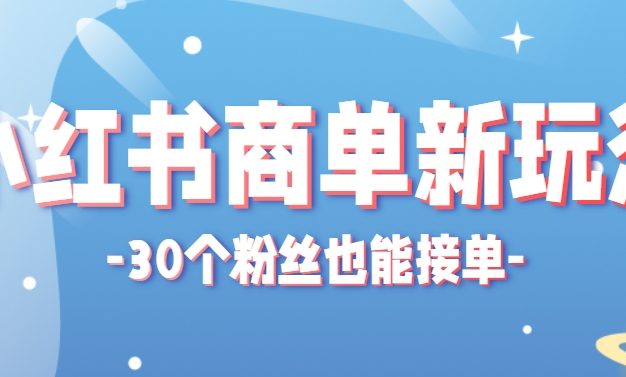 小红书商单新玩法，30个粉丝也能接单，一个月接三单赚了150+！适合新手小白操作