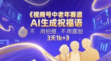 视频号中老年赛道，AI生成祝福语，不用拍摄，不用露脸，3天1k+