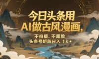 今日头条用AI做古风漫画，不拍摄，不露脸，头条号矩阵日入1k+