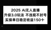 2025 AI无人直播升级3.0玩法，不违规 不封号，单日稳定收益150+