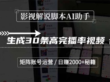 影视解说AI助手，生成30条高完播率视频，矩阵账号运营，日赚2000+秘籍