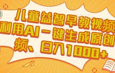 儿童益智早教视频，这个赛道挣翻了，利用AI一键生成原创视频，日入1k+【揭秘】