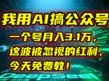 我用AI搞公众号，一个号月入3.1万，这波被忽视的红利，今天免费教！