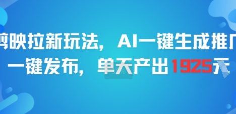 剪映拉新玩法，AI一键生成推广，一键发布，单天最高产出1925