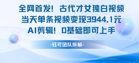 全网首发！古代才女独白视频，当天单条视频变现1k，AI剪辑0基础即可上手