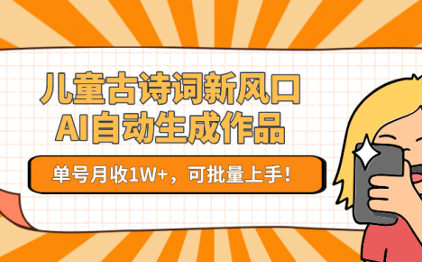 儿童古诗词新风口!AI自动生成作品,单号月收1W+,可批量上手!