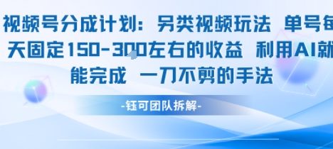 视频号分成另类视频玩法单号每天固定150左右的收益利用AI就能完成一刀不剪的手法