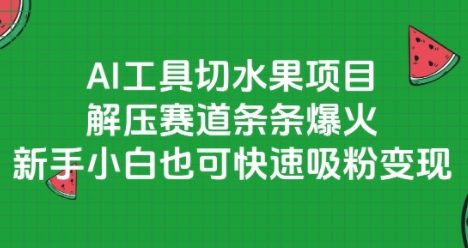 AI工具切水果项目,解压赛道条条爆火,新手小白也可快速吸粉变现