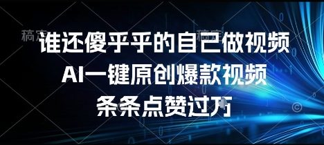 谁还傻乎乎的自己做视频？AI一键原创爆款视频，条条点赞过万，简单方便，好操作【揭秘】