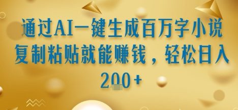 通过AI一键生成百万字小说复制粘贴就能挣钱，轻松日入2张+【揭秘】