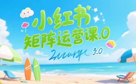 小红书矩阵运营课3.0：AI内容生产/伪原创技巧/批量产图/创业粉引流技术