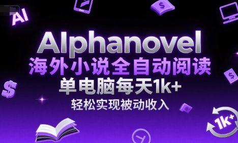 AIphanovel海外小说全自动阅读，单电脑每天1k+，轻松实现被动收入【揭秘】