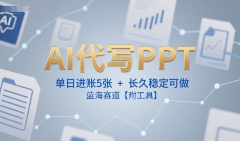 AI代写PPT，单日进账5张+，长久稳定可做，蓝海赛道【附工具】
