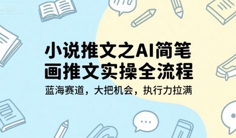 小说推文之AI简笔画推文实操全流程，蓝海赛道，大把机会，执行力拉满