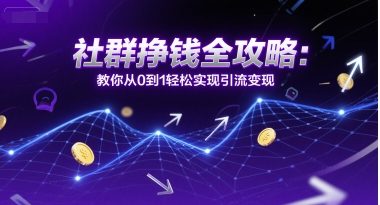 社群挣钱全攻略：教你从0到1轻松实现引流变现