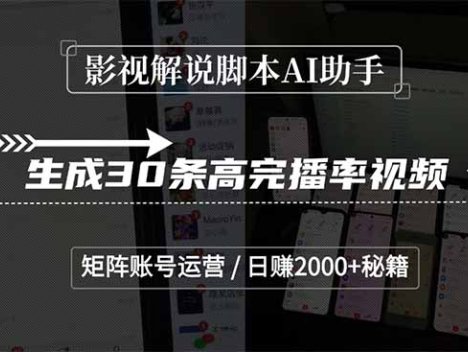 影视解说AI助手，生成30条高完播率视频，矩阵账号运营，日赚2000+秘籍