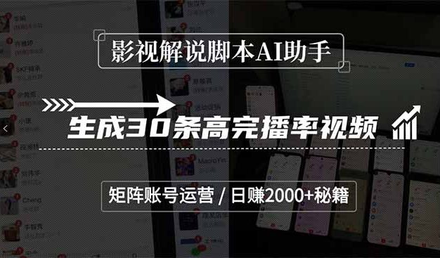 影视解说AI助手，生成30条高完播率视频，矩阵账号运营，日赚2000+秘籍