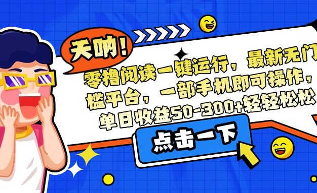 零撸阅读一键运行，最新无门槛平台，一部手机即可操作，单日收益50-300…