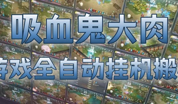 吸血鬼大肉！游戏全自动挂G搬砖，一台电脑开40个窗口日入500+，无需人工值守【揭秘】