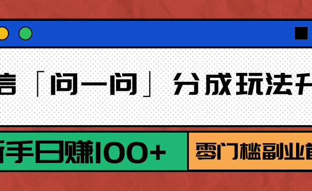 微信「问一问」分成玩法升级：新手日赚100+，零门槛副业首选
