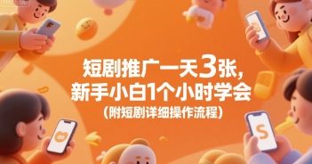 短剧推广一天3张，新手小白1个小时学会(附短剧详细操作流程)