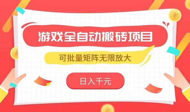 游戏全自动搬砖项目，日入千元 ，可批量矩阵无限放大