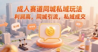 成人赛道同城私域玩法，利润高，同城引流，私域成交