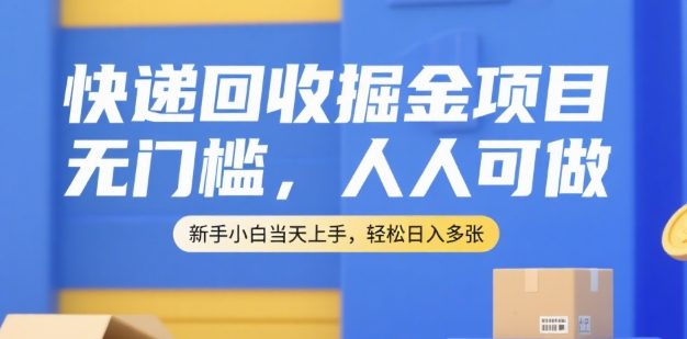快递回收掘金项目，无门槛，人人可做，新手小白当天上手，轻松日入多张【揭秘】