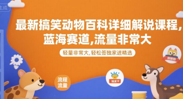 最新搞笑动物百科详细解说课程，蓝海赛道，流量非常大，轻松签独家进精选
