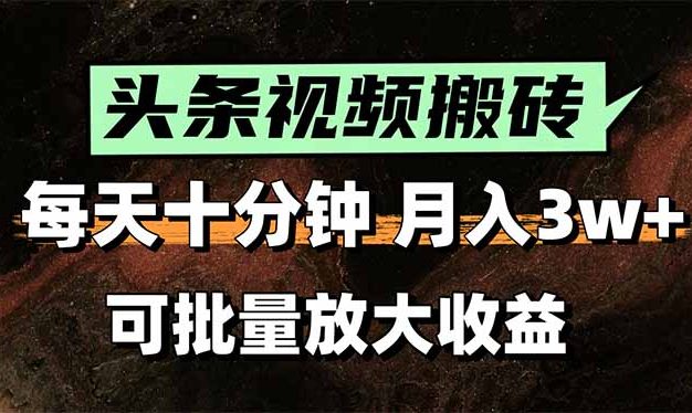 头条视频搬砖，每天10分钟，小白轻松月入3万+，可批量放大收益