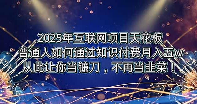 2025年互联网项目天花板，普通人如何通过卖项目实现逆风翻盘，月入5W＋！