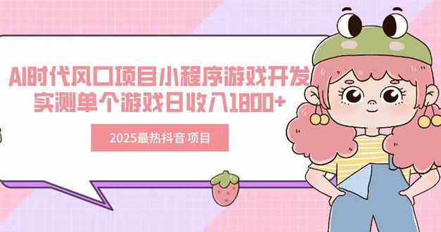 2025最热抖音项目 Ai时代风口项目小程序游戏开发 实测单个游戏日收入1800+