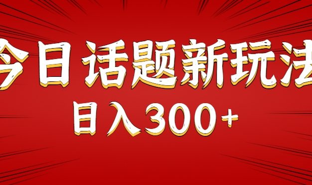 今日话题新玩法，几分钟可以制作一个，多种变现玩法日入300+