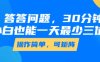 答答问题，30分钟，小白也能一天最少也有三位数，操作简单