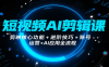 短视频AI剪辑课，剪映核心功能+进阶技巧+账号运营+AI应用全流程