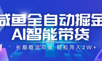 咸鱼全自动掘金，AI智能带货 长期稳定可做，轻松月入2W+