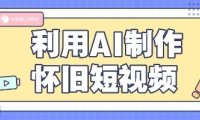 利用AI制作怀旧短视频，AI老照片变视频，适合新手小白，一单50+