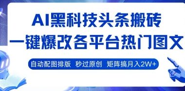 AI黑科技头条搬砖，一键爆改各平台热门图文 自动配图排版，秒过原创，矩阵搞月入2W+【揭秘】