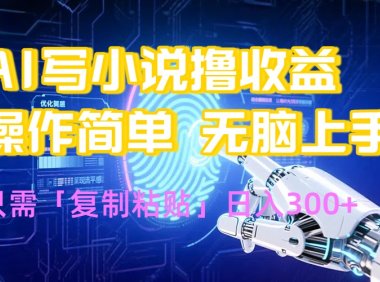 AI写小说爆火玩法，小白也能无脑操作，复制粘贴日入300+