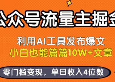 公众号流量主掘金新玩法，利用AI工具发布爆文，小白也能篇篇10W+文章，零门槛变现，单日收入4位数