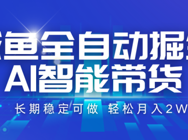 咸鱼全自动掘金，AI智能带货 长期稳定可做，轻松月入2W+