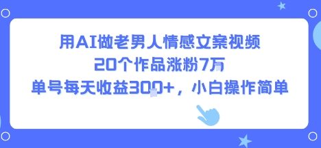 用AI做老男人情感文案视频，20个作品涨粉7W，单号每天收益3张+，小白操作简单