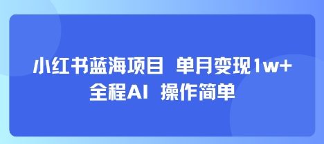 小红书蓝海项目 单月变现1w+ 全程AI 操作简单