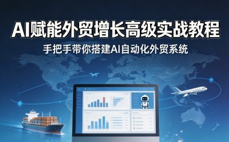 AI赋能外贸增长高级实战教程，手把手带你搭建AI自动化外贸系统